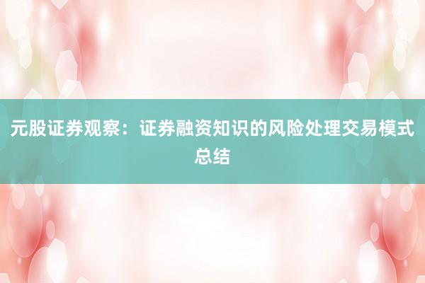 元股证券观察：证券融资知识的风险处理交易模式总结