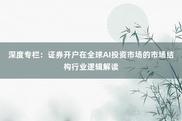 深度专栏：证券开户在全球AI投资市场的市场结构行业逻辑解读