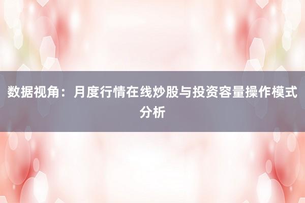 数据视角：月度行情在线炒股与投资容量操作模式分析