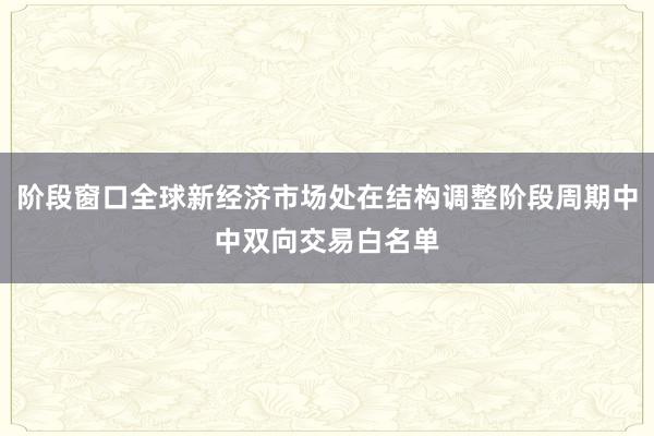 阶段窗口全球新经济市场处在结构调整阶段周期中中双向交易白名单