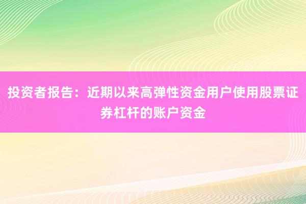 投资者报告：近期以来高弹性资金用户使用股票证券杠杆的账户资金