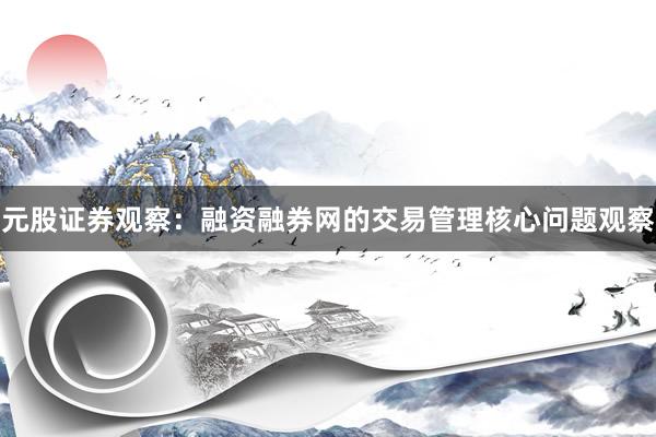 元股证券观察：融资融券网的交易管理核心问题观察