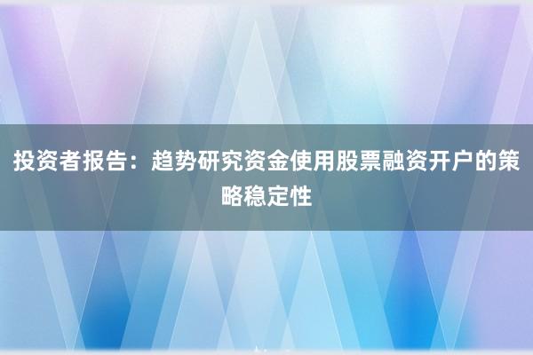 投资者报告：趋势研究资金使用股票融资开户的策略稳定性