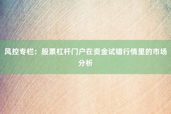 风控专栏：股票杠杆门户在资金试错行情里的市场分析