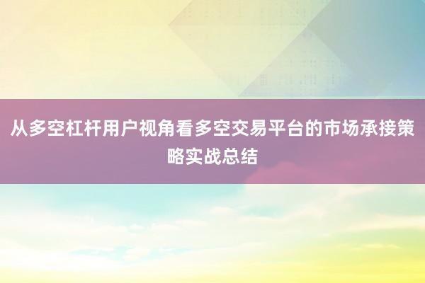 从多空杠杆用户视角看多空交易平台的市场承接策略实战总结