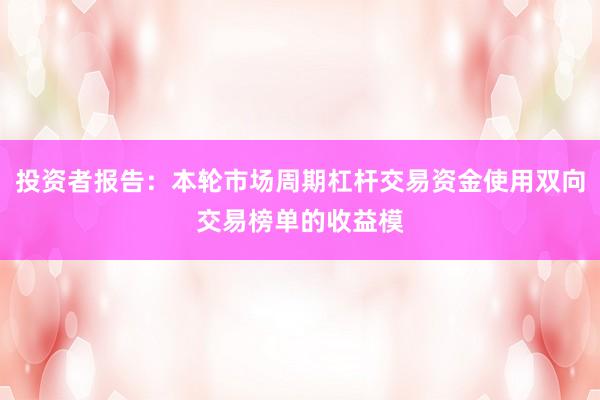 投资者报告：本轮市场周期杠杆交易资金使用双向交易榜单的收益模