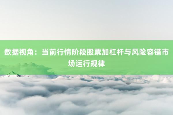 数据视角：当前行情阶段股票加杠杆与风险容错市场运行规律