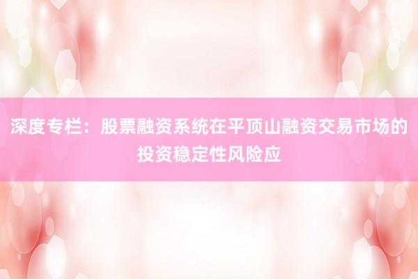 深度专栏：股票融资系统在平顶山融资交易市场的投资稳定性风险应