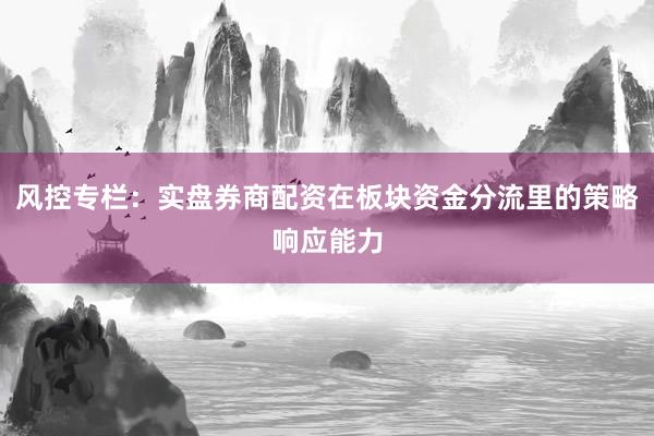 风控专栏:实盘券商配资在板块资金分流里的策略响应能力