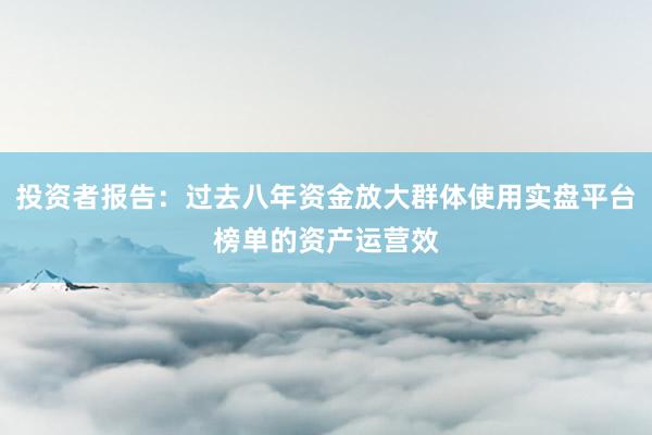 投资者报告：过去八年资金放大群体使用实盘平台榜单的资产运营效