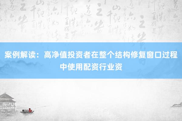 案例解读：高净值投资者在整个结构修复窗口过程中使用配资行业资