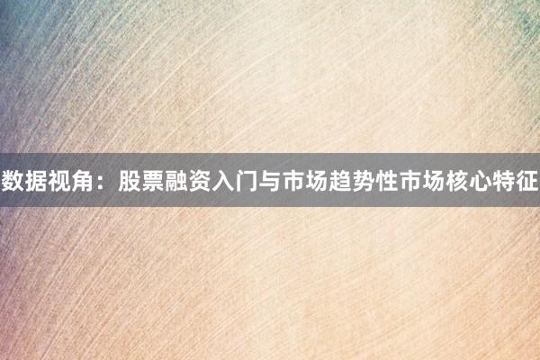 数据视角：股票融资入门与市场趋势性市场核心特征