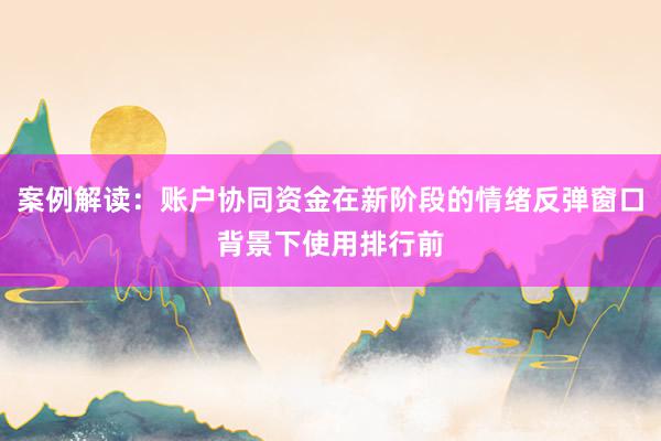 案例解读：账户协同资金在新阶段的情绪反弹窗口背景下使用排行前