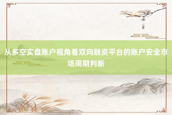 从多空实盘账户视角看双向融资平台的账户安全市场周期判断