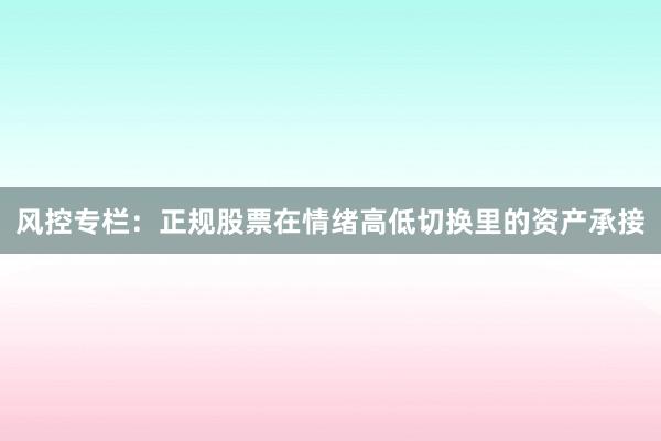 风控专栏：正规股票在情绪高低切换里的资产承接