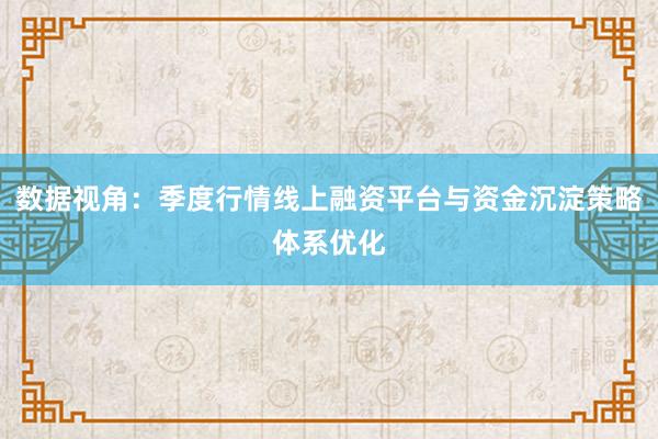 数据视角：季度行情线上融资平台与资金沉淀策略体系优化