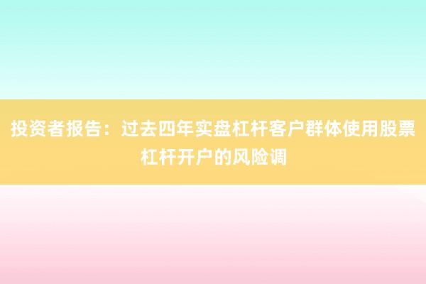 投资者报告:过去四年实盘杠杆客户群体使用股票杠杆开户的风险调