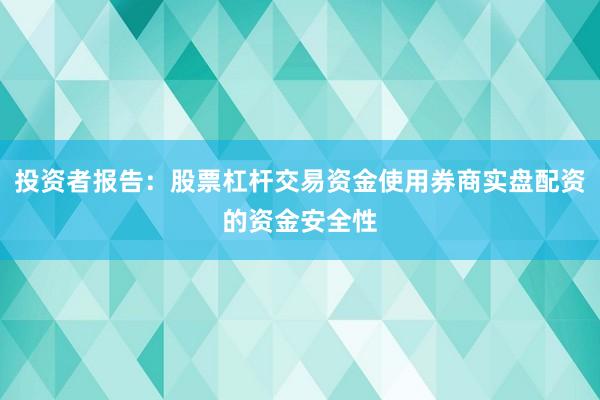 投资者报告:股票杠杆交易资金使用券商实盘配资的资金安全性