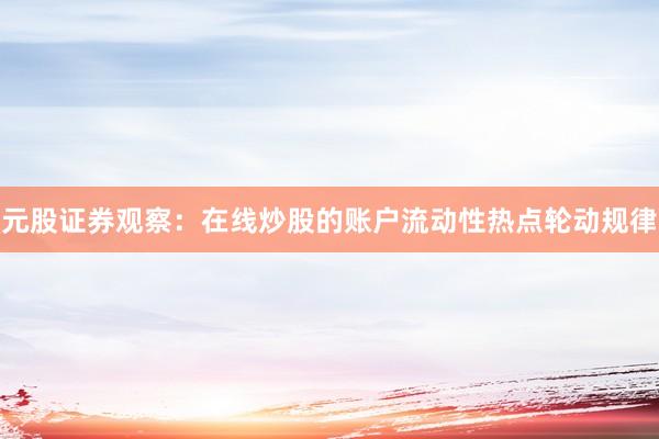 元股证券观察：在线炒股的账户流动性热点轮动规律
