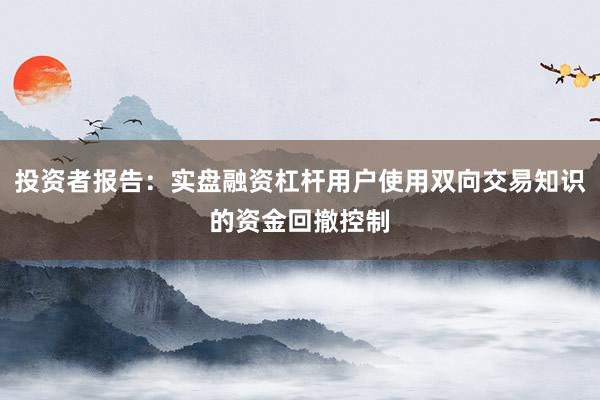 投资者报告：实盘融资杠杆用户使用双向交易知识的资金回撤控制