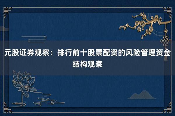 元股证券观察：排行前十股票配资的风险管理资金结构观察