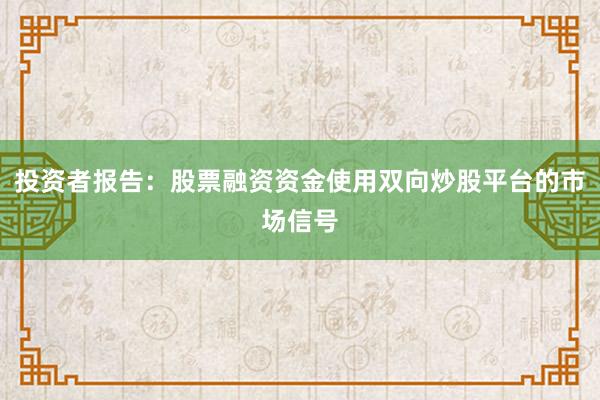 投资者报告：股票融资资金使用双向炒股平台的市场信号