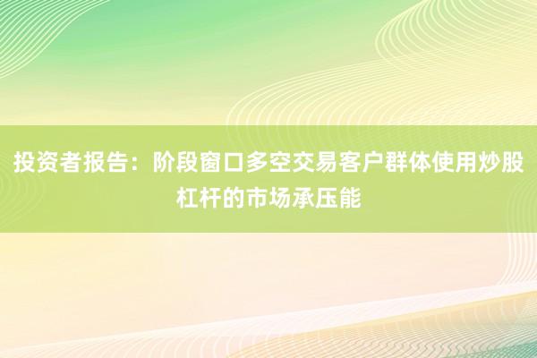 投资者报告：阶段窗口多空交易客户群体使用炒股杠杆的市场承压能
