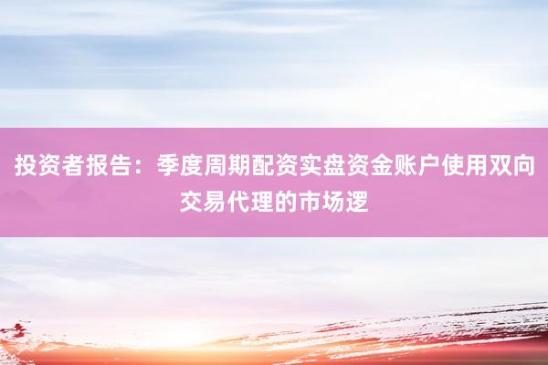 投资者报告：季度周期配资实盘资金账户使用双向交易代理的市场逻