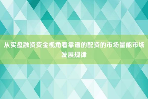 从实盘融资资金视角看靠谱的配资的市场量能市场发展规律