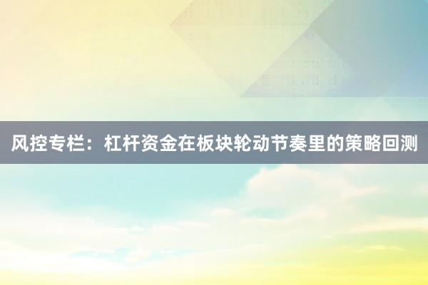 风控专栏：杠杆资金在板块轮动节奏里的策略回测