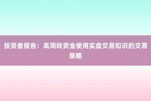 投资者报告：高周转资金使用实盘交易知识的交易策略