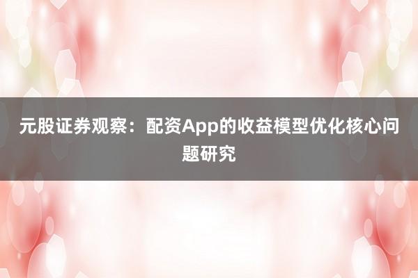 元股证券观察：配资App的收益模型优化核心问题研究