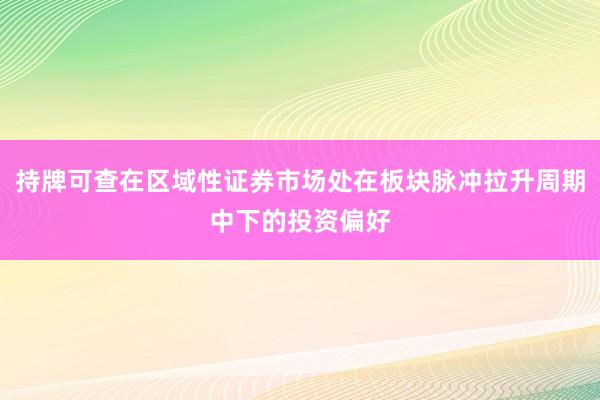 持牌可查在区域性证券市场处在板块脉冲拉升周期中下的投资偏好