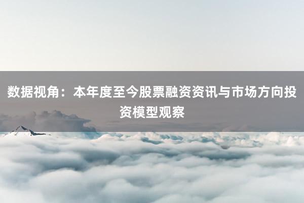 数据视角：本年度至今股票融资资讯与市场方向投资模型观察