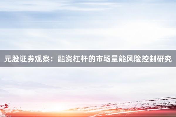 元股证券观察：融资杠杆的市场量能风险控制研究