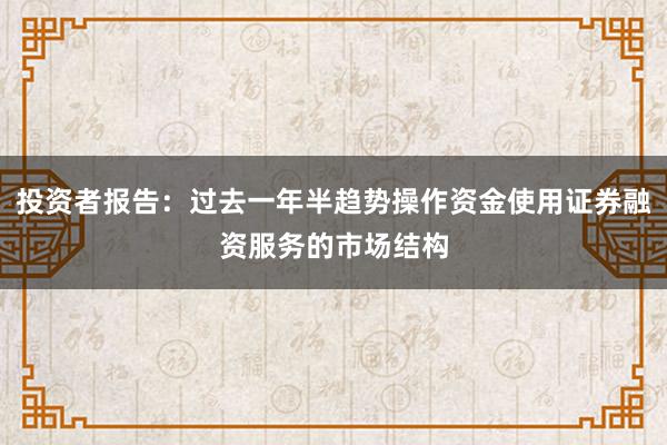 投资者报告：过去一年半趋势操作资金使用证券融资服务的市场结构