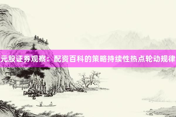 元股证券观察：配资百科的策略持续性热点轮动规律