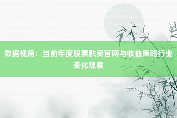 数据视角：当前年度股票融资官网与收益策略行业变化观察
