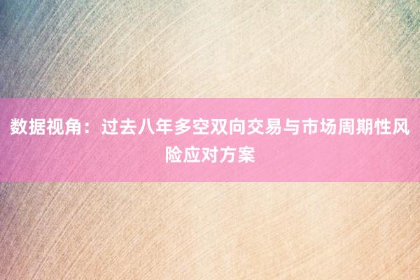 数据视角：过去八年多空双向交易与市场周期性风险应对方案