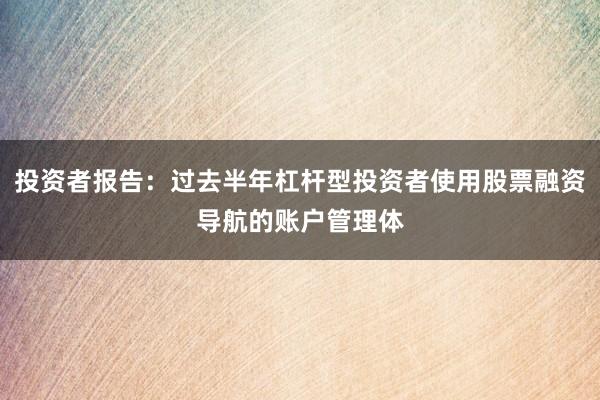 投资者报告：过去半年杠杆型投资者使用股票融资导航的账户管理体