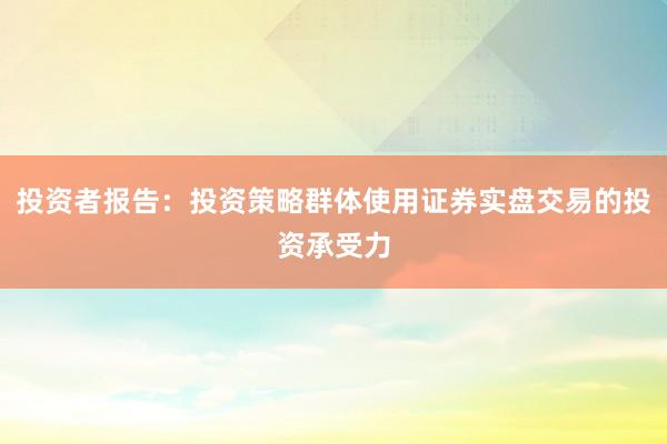 投资者报告：投资策略群体使用证券实盘交易的投资承受力