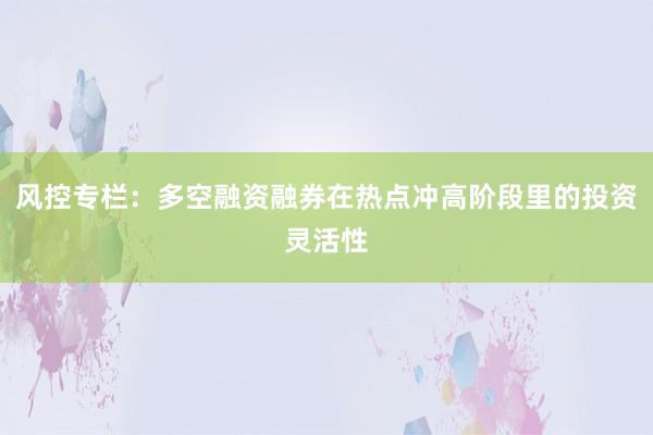 风控专栏：多空融资融券在热点冲高阶段里的投资灵活性