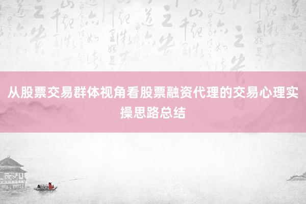 从股票交易群体视角看股票融资代理的交易心理实操思路总结