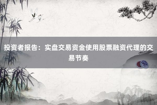 投资者报告：实盘交易资金使用股票融资代理的交易节奏