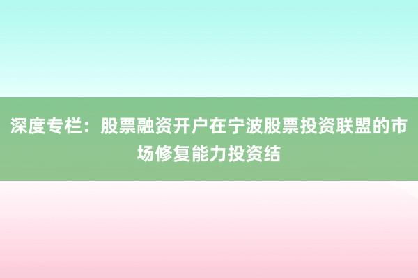 深度专栏：股票融资开户在宁波股票投资联盟的市场修复能力投资结