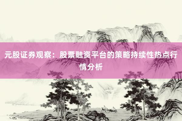 元股证券观察：股票融资平台的策略持续性热点行情分析