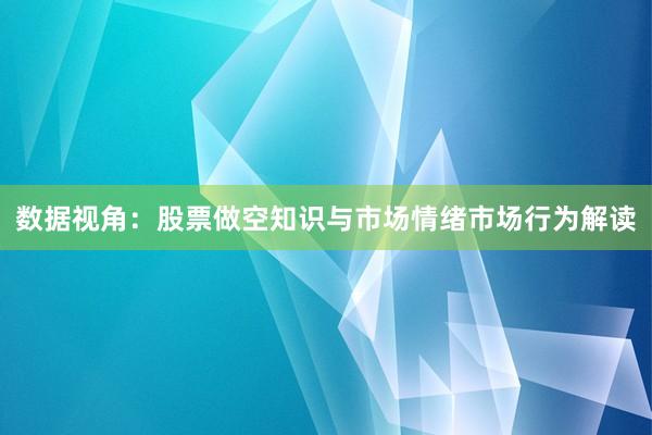 数据视角：股票做空知识与市场情绪市场行为解读
