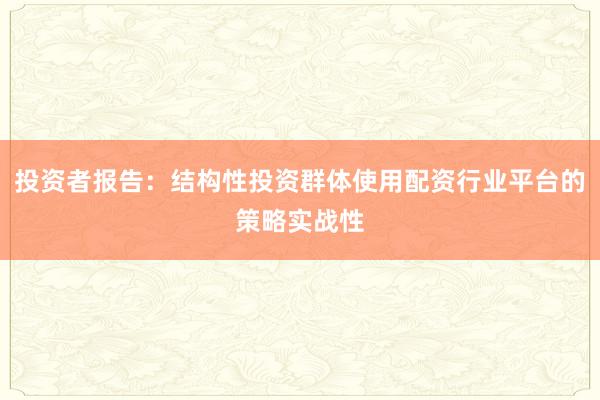 投资者报告：结构性投资群体使用配资行业平台的策略实战性