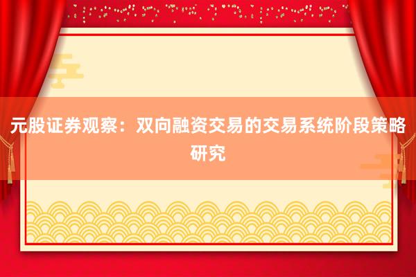 元股证券观察：双向融资交易的交易系统阶段策略研究