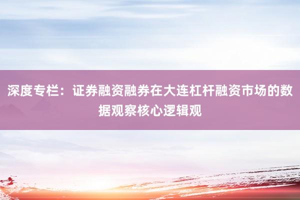 深度专栏：证券融资融券在大连杠杆融资市场的数据观察核心逻辑观
